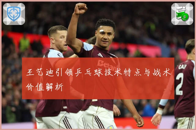王艺迪引领乒乓球技术特点与战术价值解析