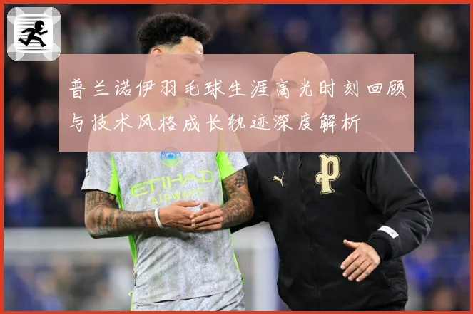 普兰诺伊羽毛球生涯高光时刻回顾与技术风格成长轨迹深度解析