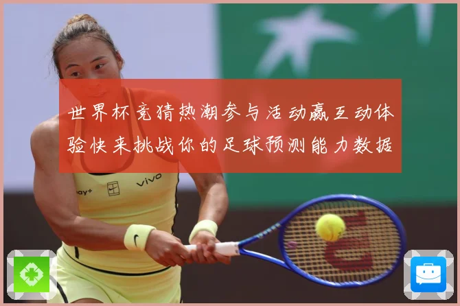 世界杯竞猜热潮参与活动赢互动体验快来挑战你的足球预测能力数据研判