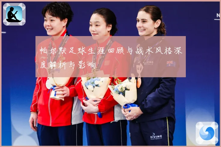 帕尔默足球生涯回顾与战术风格深度解析与影响