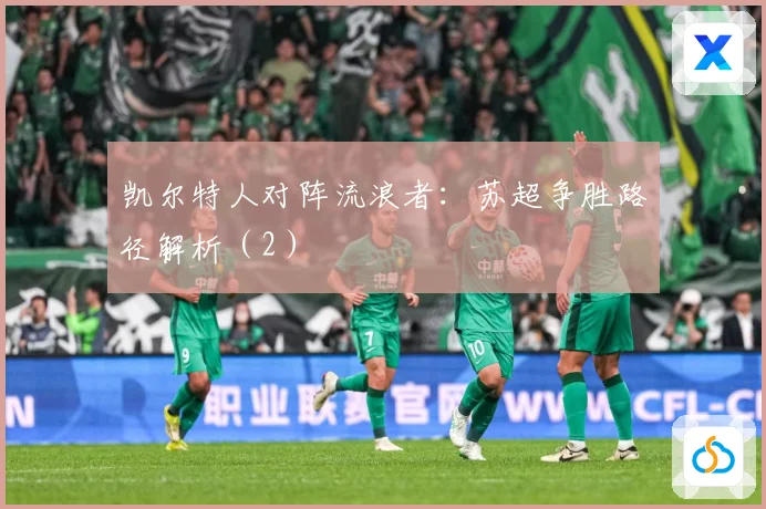 凯尔特人对阵流浪者：苏超争胜路径解析（2）