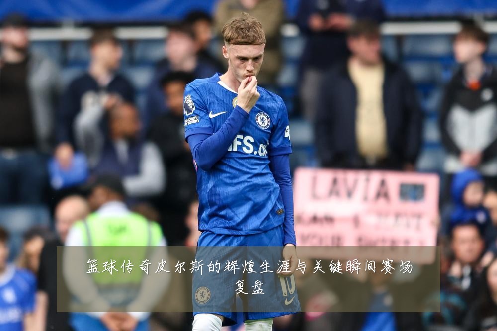 篮球传奇皮尔斯的辉煌生涯与关键瞬间赛场复盘