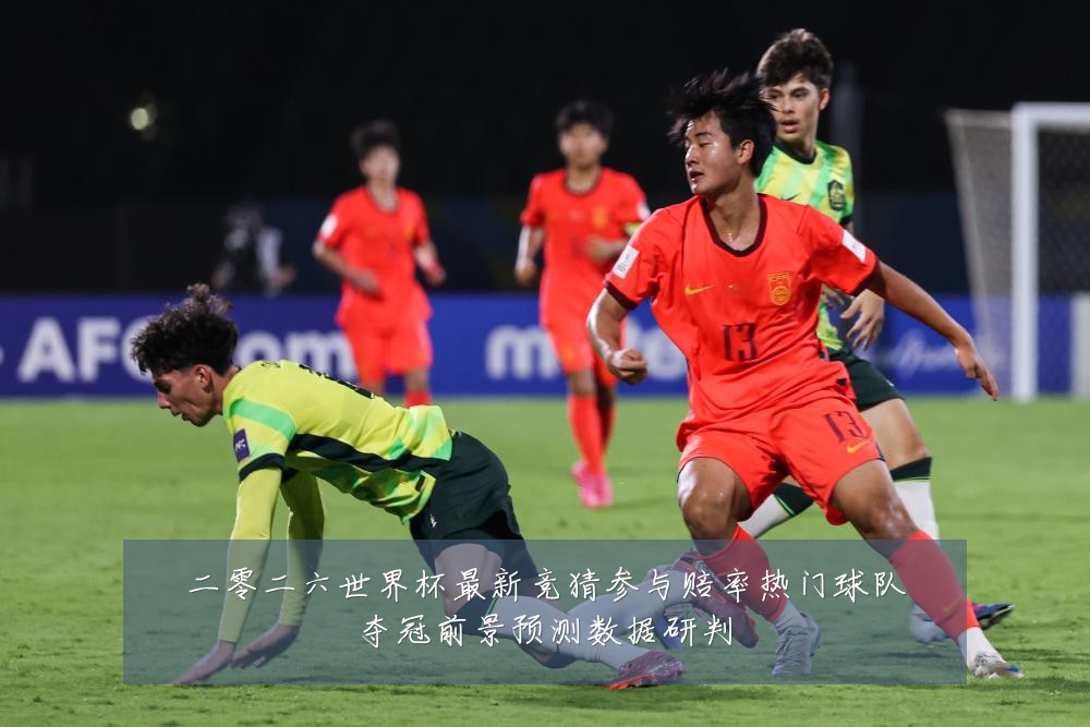 二零二六世界杯最新竞猜参与赔率热门球队夺冠前景预测数据研判